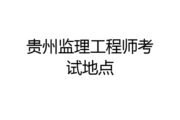 贵州监理工程师考试地点