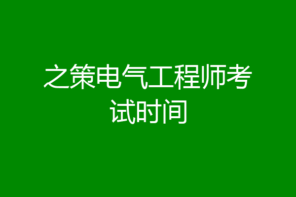 之策电气工程师考试时间