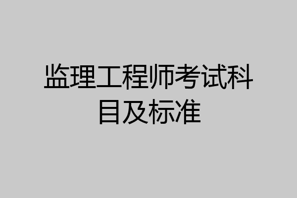 监理工程师考试科目及标准