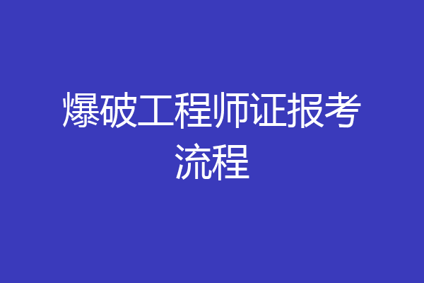 爆破工程师证报考流程