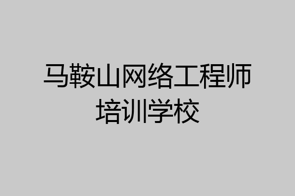 马鞍山网络工程师培训学校