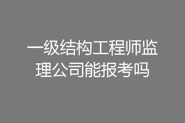 一级结构工程师监理公司能报考吗