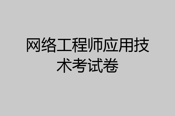 网络工程师应用技术考试卷