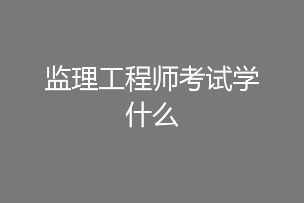 监理工程师考试学什么