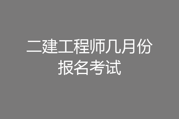 二建工程师几月份报名考试