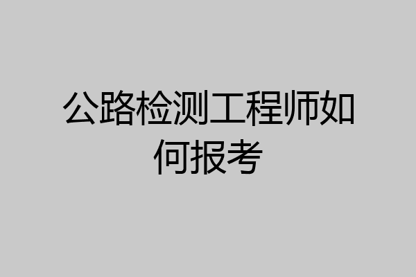 公路检测工程师如何报考