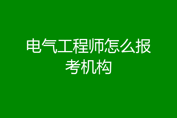电气工程师怎么报考机构
