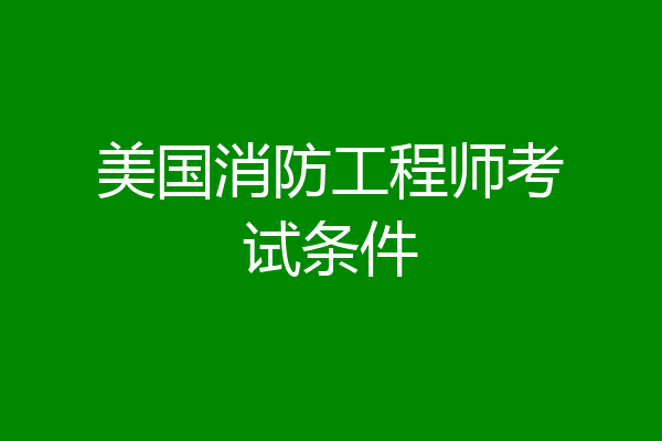 美国消防工程师考试条件
