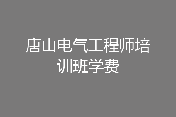 唐山电气工程师培训班学费