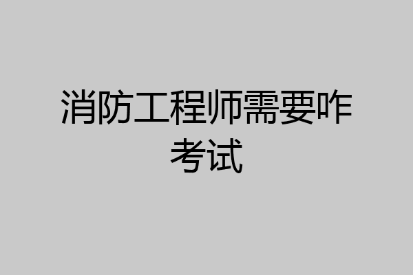消防工程师需要咋考试