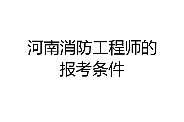 河南消防工程师的报考条件