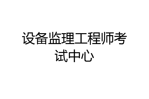 设备监理工程师考试中心