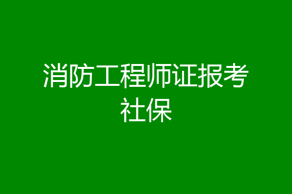 消防工程师证报考社保