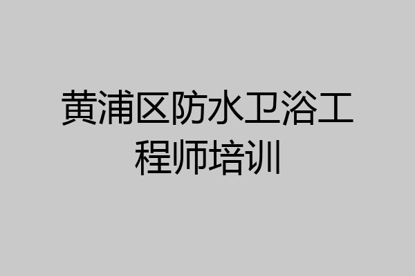 黄浦区防水卫浴工程师培训