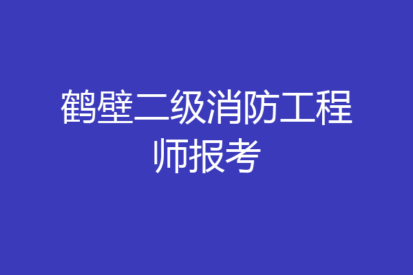 鹤壁二级消防工程师报考