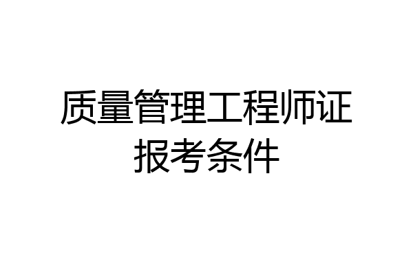 质量管理工程师证报考条件