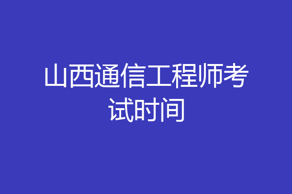 山西通信工程师考试时间