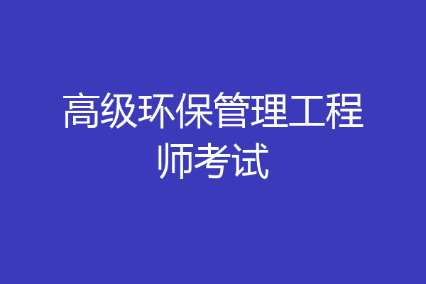 高级环保管理工程师考试