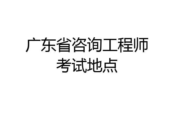 广东省咨询工程师考试地点