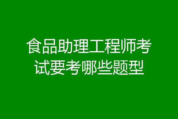 食品助理工程师考试要考哪些题型
