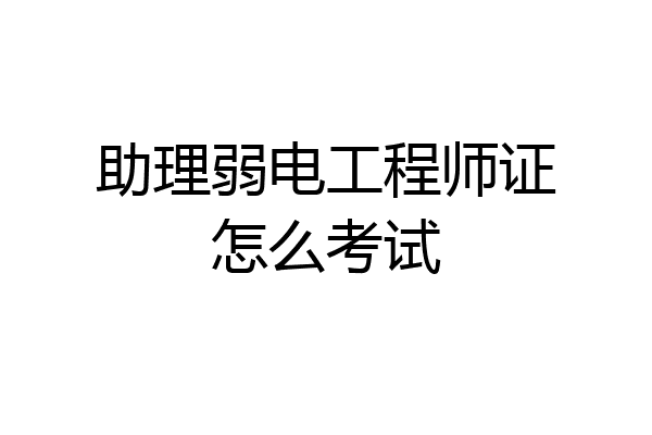 助理弱电工程师证怎么考试