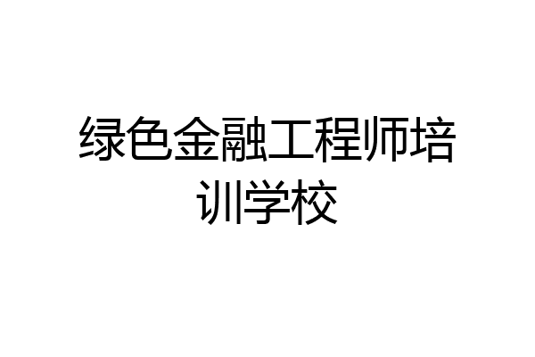 绿色金融工程师培训学校