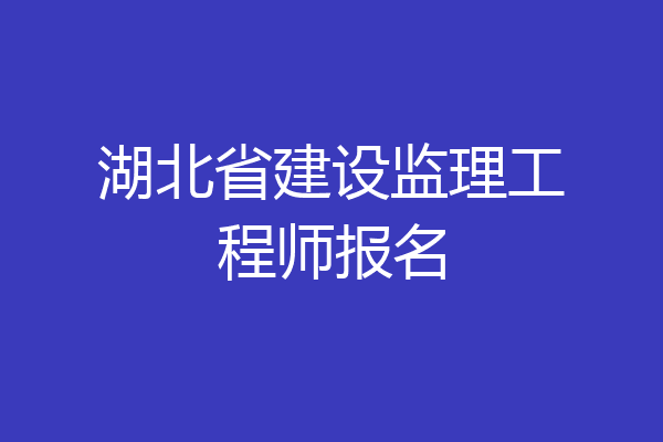 湖北省建设监理工程师报名