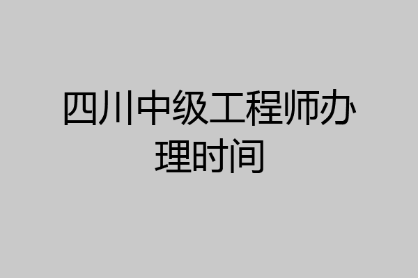四川中级工程师办理时间