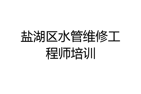 盐湖区水管维修工程师培训