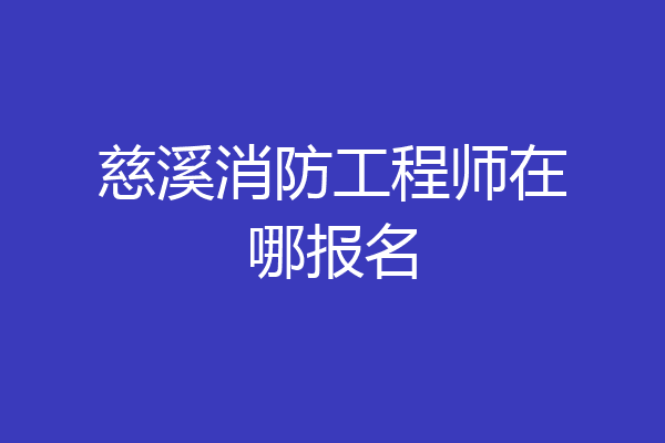 慈溪消防工程师在哪报名