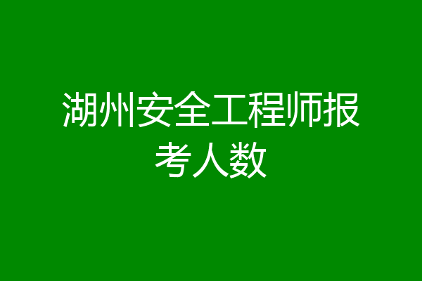 湖州安全工程师报考人数