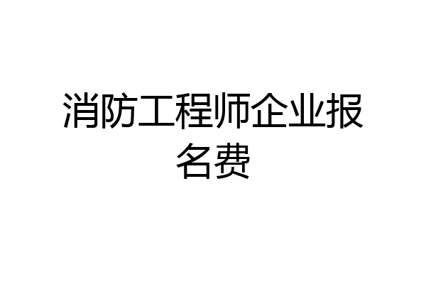 消防工程师企业报名费