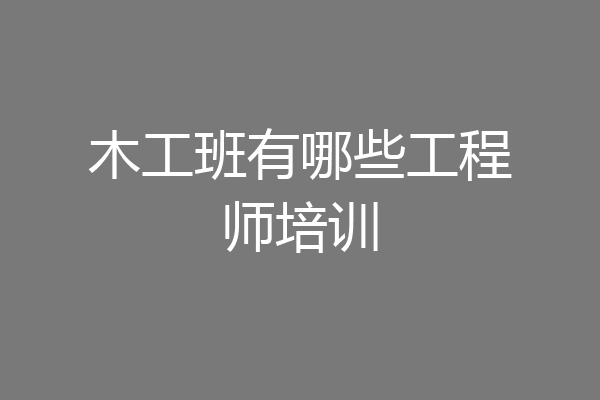 木工班有哪些工程师培训