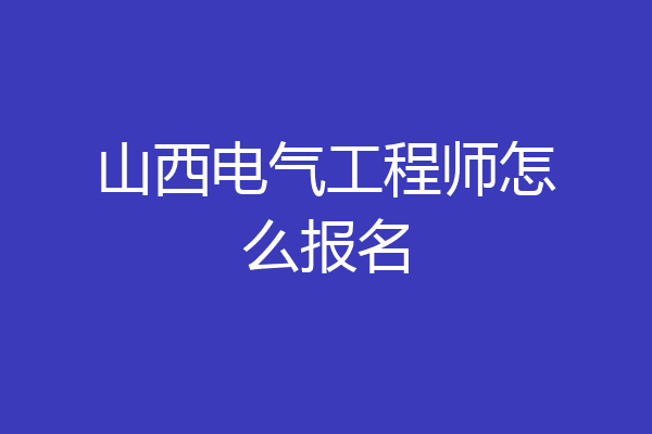 山西电气工程师怎么报名