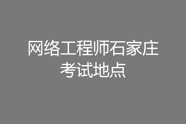 网络工程师石家庄考试地点
