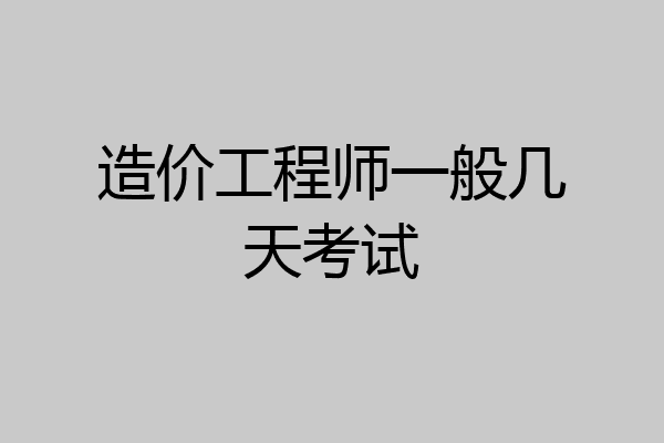 造价工程师一般几天考试