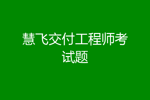 慧飞交付工程师考试题