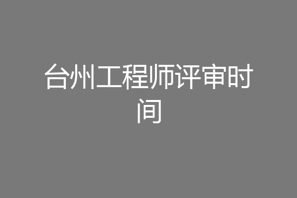 台州工程师评审时间