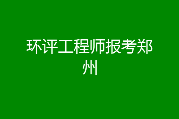 环评工程师报考郑州