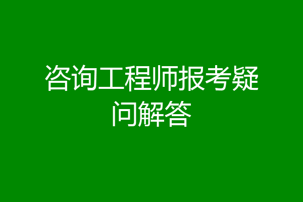 咨询工程师报考疑问解答