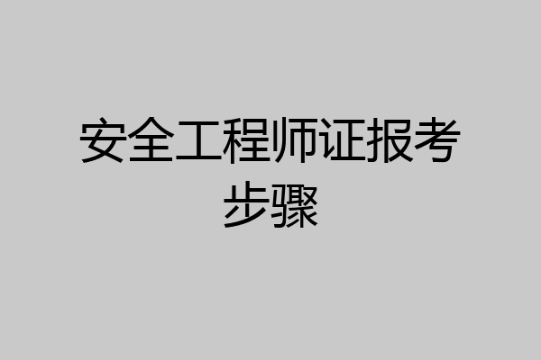 安全工程师证报考步骤