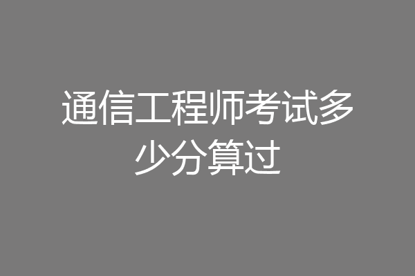 通信工程师考试多少分算过