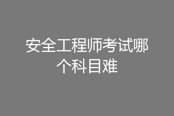 安全工程师考试哪个科目难