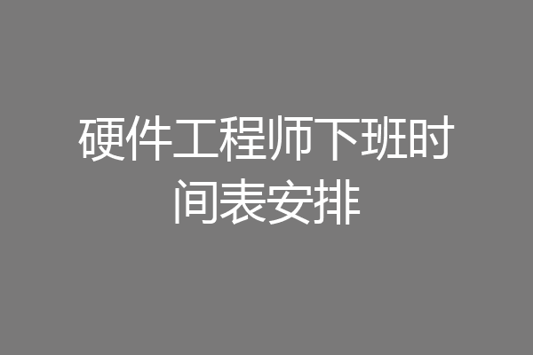 硬件工程师下班时间表安排