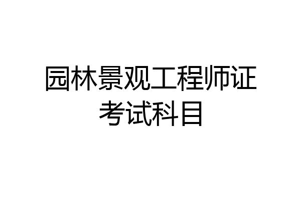 园林景观工程师证考试科目