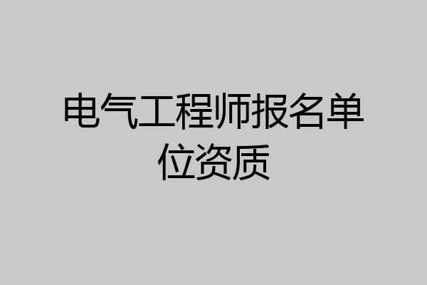 电气工程师报名单位资质