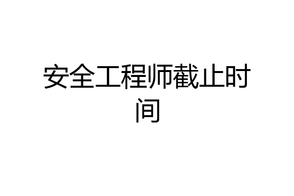 安全工程师截止时间