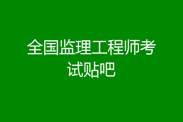 全国监理工程师考试贴吧