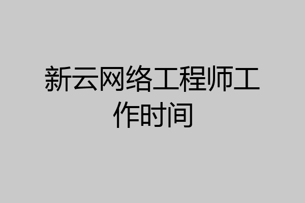 新云网络工程师工作时间