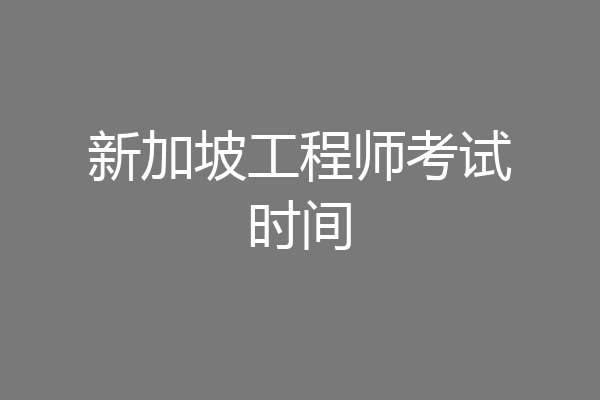 新加坡工程师考试时间